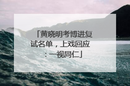 黄晓明考博进复试名单，上戏回应：一视同仁