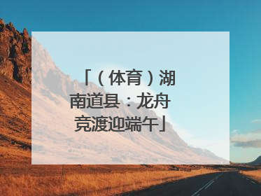（体育）湖南道县：龙舟竞渡迎端午