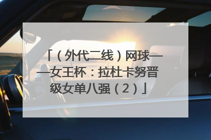 （外代二线）网球——女王杯：拉杜卡努晋级女单八强（2）