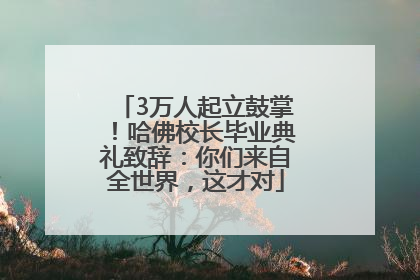 3万人起立鼓掌！哈佛校长毕业典礼致辞：你们来自全世界，这才对