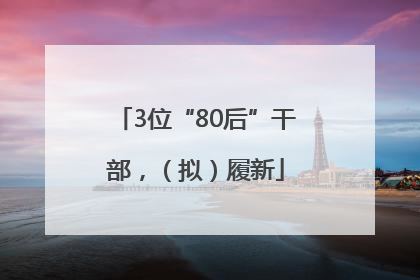 3位“80后”干部，（拟）履新