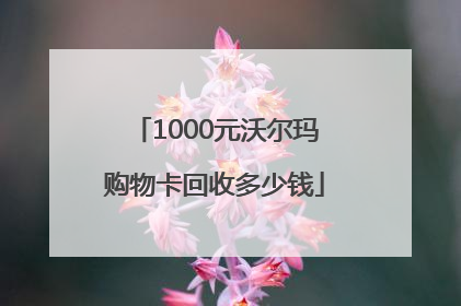 1000元沃尔玛购物卡回收多少钱