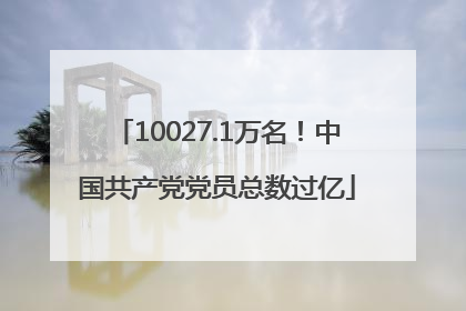 10027.1万名！中国共产党党员总数过亿
