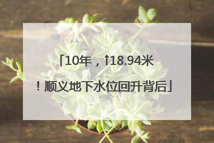 10年，↑18.94米！顺义地下水位回升背后