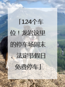 124个车位！龙岩这里的停车场周末、法定节假日免费停车