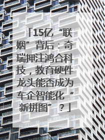 15亿“联姻”背后：奇瑞押注鸿合科技，教育硬件龙头能否成为车企智能化“新拼图”？