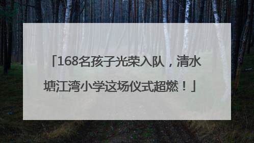 168名孩子光荣入队，清水塘江湾小学这场仪式超燃！