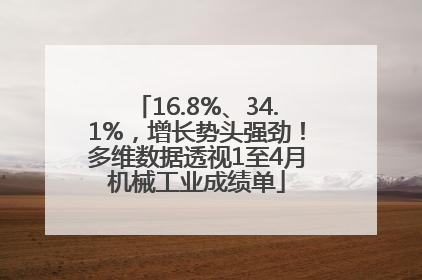 16.8%、34.1%，增长势头强劲！多维数据透视1至4月机械工业成绩单