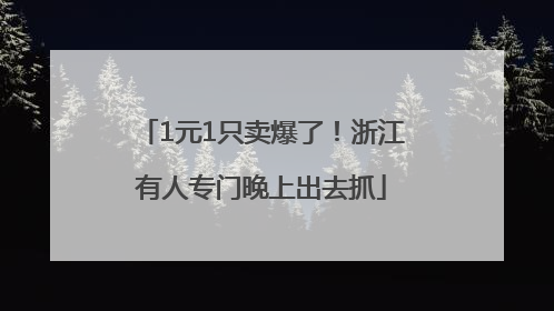 1元1只卖爆了！浙江有人专门晚上出去抓