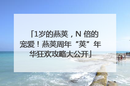 1岁的燕荚，N 倍的宠爱！燕荚周年“荚”年华狂欢攻略大公开