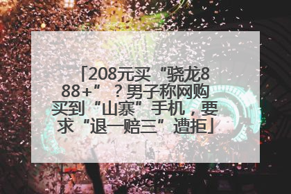 208元买“骁龙888+”？男子称网购买到“山寨”手机，要求“退一赔三”遭拒