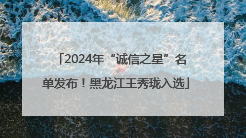 2024年“诚信之星”名单发布！黑龙江王秀珑入选