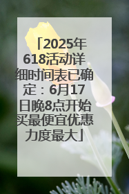 2025年618活动详细时间表已确定：6月17日晚8点开始买最便宜优惠力度最大