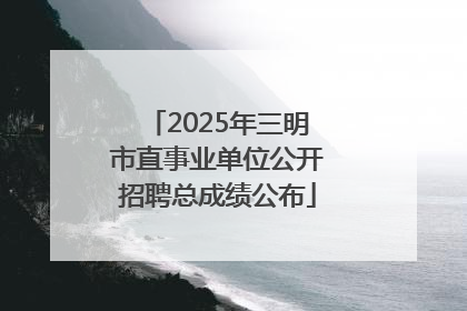 2025年三明市直事业单位公开招聘总成绩公布