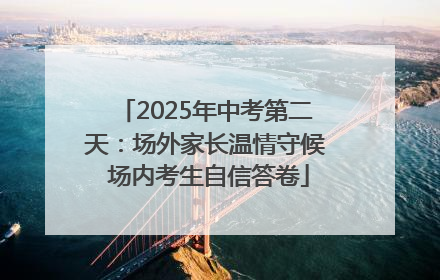 2025年中考第二天：场外家长温情守候 场内考生自信答卷