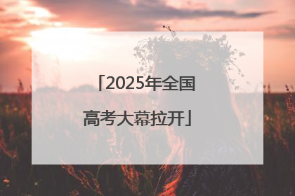 2025年全国高考大幕拉开