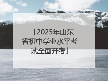2025年山东省初中学业水平考试全面开考