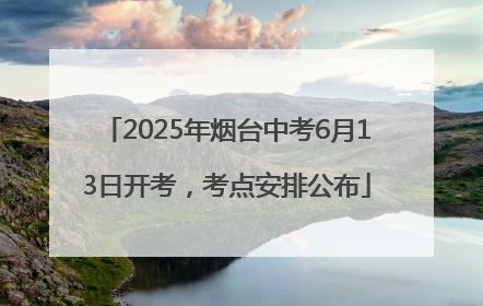 2025年烟台中考6月13日开考，考点安排公布