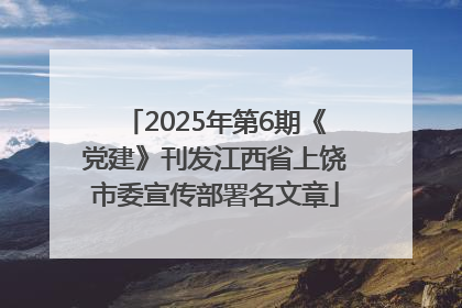 2025年第6期《党建》刊发江西省上饶市委宣传部署名文章