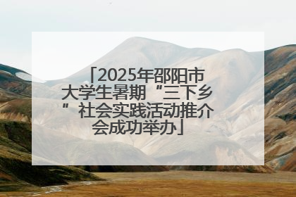 2025年邵阳市大学生暑期“三下乡”社会实践活动推介会成功举办