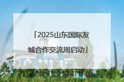 2025山东国际友城合作交流周启动