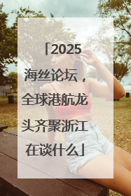 2025海丝论坛，全球港航龙头齐聚浙江在谈什么