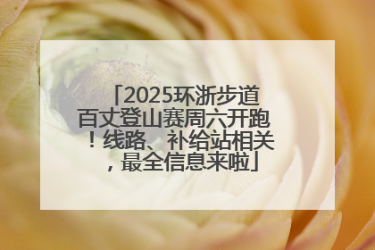 2025环浙步道百丈登山赛周六开跑！线路、补给站相关，最全信息来啦