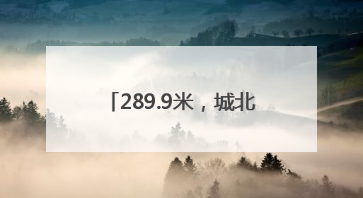 289.9米，城北一幢超高层建筑封顶