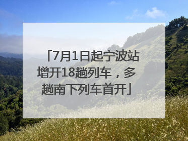 7月1日起宁波站增开18趟列车，多趟南下列车首开