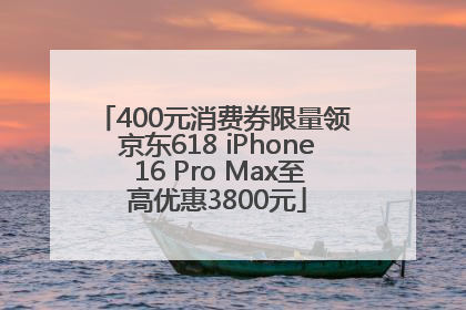 400元消费券限量领 京东618 iPhone 16 Pro Max至高优惠3800元