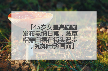 45岁女星高圆圆发布戛纳日常，戴草帽穿白裙在街头漫步，宛如电影画面