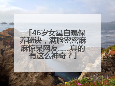 46岁女星自曝保养秘诀，满脸密密麻麻惊呆网友……真的有这么神奇？