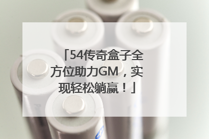 54传奇盒子全方位助力GM，实现轻松躺赢！
