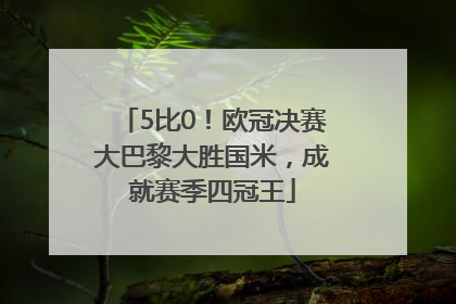 5比0！欧冠决赛大巴黎大胜国米，成就赛季四冠王