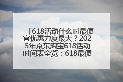 618活动什么时最便宜优惠力度最大？2025年京东淘宝618活动时间表全览：618最便宜最优惠选购攻略