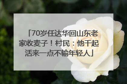 70岁任达华回山东老家收麦子！村民：他干起活来一点不输年轻人