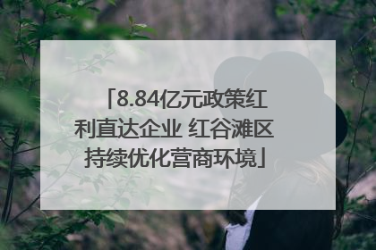 8.84亿元政策红利直达企业 红谷滩区持续优化营商环境