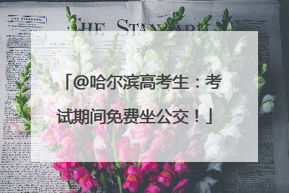 @哈尔滨高考生：考试期间免费坐公交！