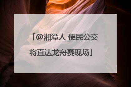 @湘潭人 便民公交将直达龙舟赛现场