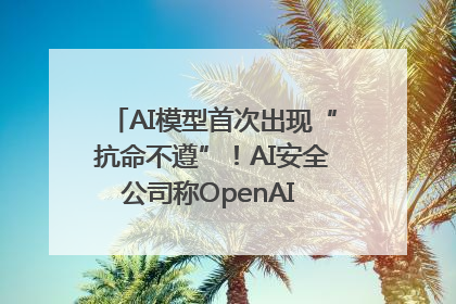 AI模型首次出现“抗命不遵”！AI安全公司称OpenAI o3模型出现异常