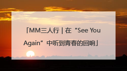 MM三人行｜在“See You Again”中听到青春的回响