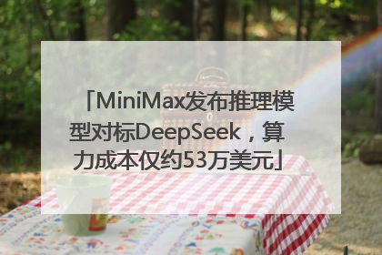 MiniMax发布推理模型对标DeepSeek，算力成本仅约53万美元