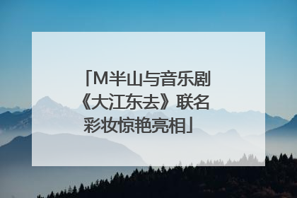 M半山与音乐剧《大江东去》联名彩妆惊艳亮相