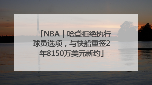 NBA｜哈登拒绝执行球员选项，与快船重签2年8150万美元新约