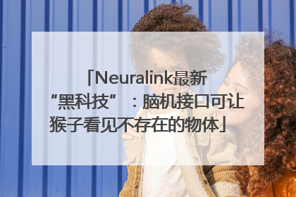 Neuralink最新“黑科技”：脑机接口可让猴子看见不存在的物体