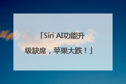 Siri AI功能升级缺席，苹果大跌！